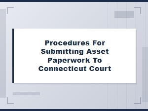 Procedures for Submitting Asset Paperwork to Connecticut Court