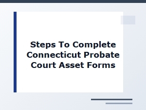Steps to Complete Connecticut Probate Court Asset Forms