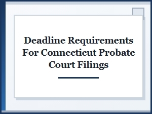 Deadline Requirements for Connecticut Probate Court Filings