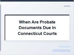 When Are Probate Documents Due in Connecticut Courts