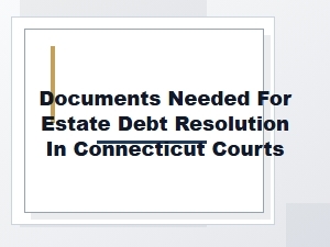 Documents Needed for Estate Debt Resolution in Connecticut