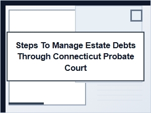 Steps to Manage Estate Debts Through Connecticut Probate Court