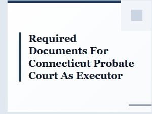 Required Documents for Connecticut Probate Court as Executor