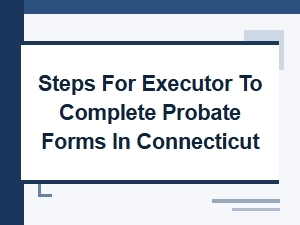 Steps for Executor to Complete Probate Forms in Connecticut