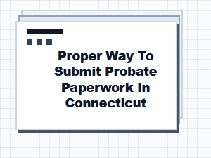Proper Way to Submit Probate Paperwork in Connecticut