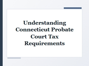 Understanding Connecticut Probate Court Tax Requirements