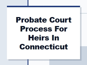 Probate Court Process for Heirs in Connecticut
