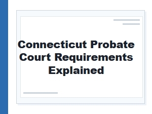Connecticut Probate Court Requirements Explained