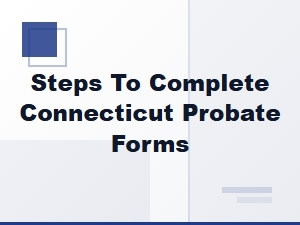 Steps to Complete Connecticut Probate Forms