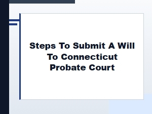 Steps to Submit a Will to Connecticut Probate Court