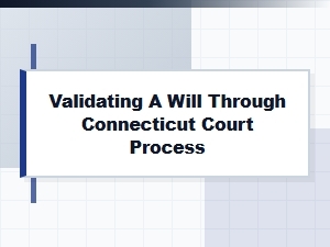 Validating a Will Through Connecticut Court Process